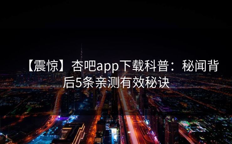 【震惊】杏吧app下载科普：秘闻背后5条亲测有效秘诀