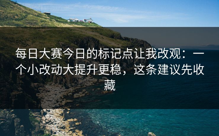 每日大赛今日的标记点让我改观：一个小改动大提升更稳，这条建议先收藏