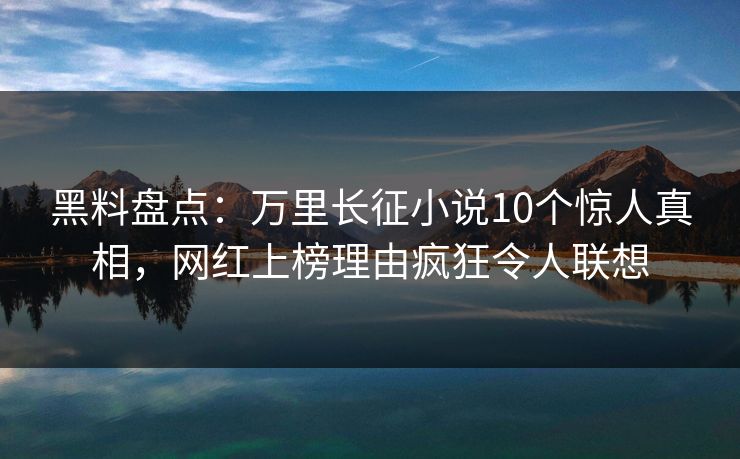 黑料盘点:万里长征小说10个惊人真相,网红上榜理由疯狂令人联想 黑料盘点:万里长征小说10个惊人真相,网红上榜理由疯狂令人联想