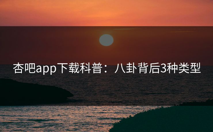 杏吧app下载科普:八卦背后3种类型 杏吧app下载科普:八卦背后3种类型